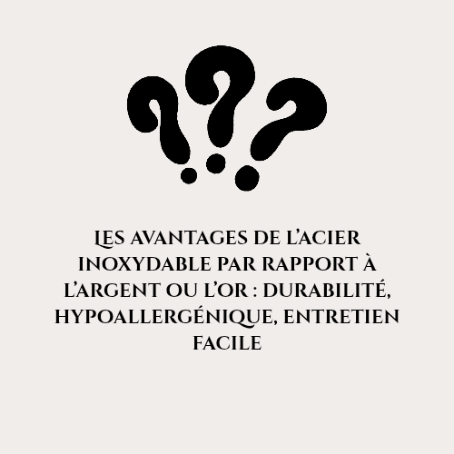 Les avantages de l’acier inoxydable par rapport à l’argent ou l’or : durabilité, hypoallergénique, entretien facile