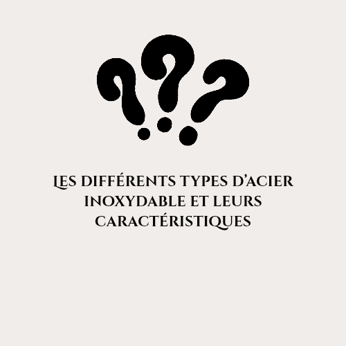 Les différents types d’acier inoxydable et leurs caractéristiques