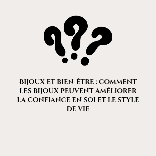 Bijoux et bien-être : comment les bijoux peuvent améliorer la confiance en soi et le style de vie
